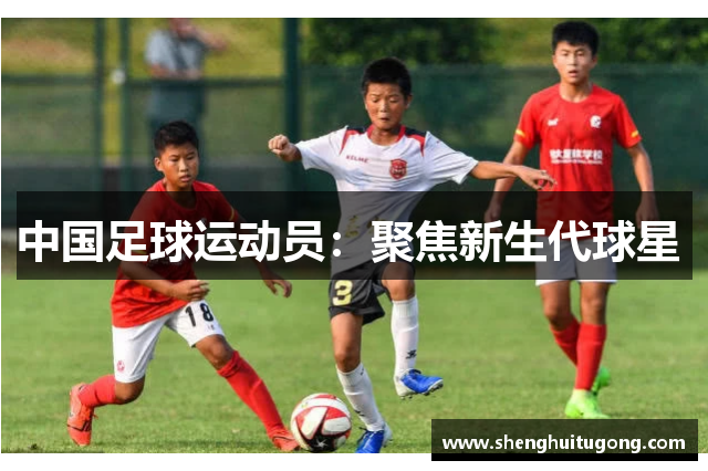 中国足球运动员：聚焦新生代球星 