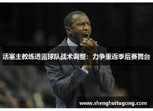 活塞主教练透露球队战术调整：力争重返季后赛舞台