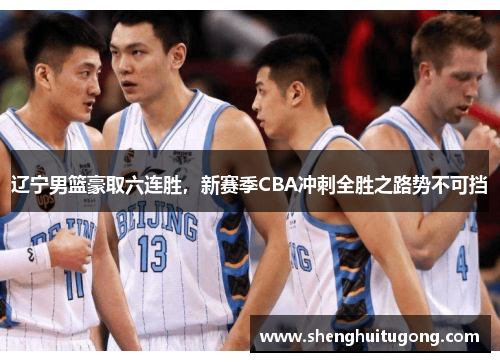辽宁男篮豪取六连胜，新赛季CBA冲刺全胜之路势不可挡