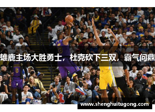 雄鹿主场大胜勇士，杜克砍下三双，霸气问鼎